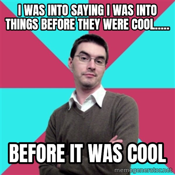 Privilege Denying Dude meme: I was into saying I was into things before they were cool..... / before it was cool