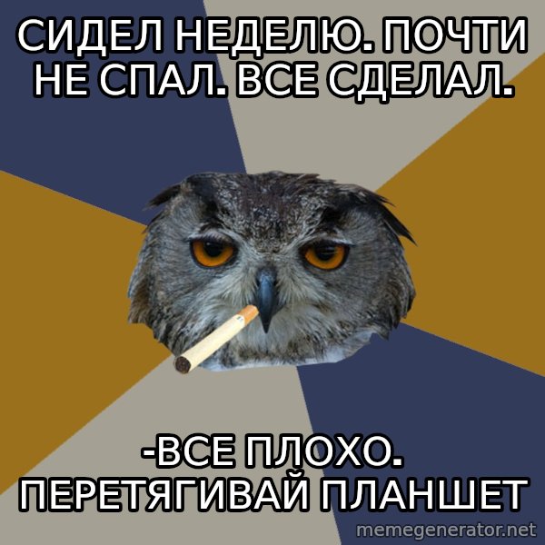Art Student Owl meme: Сидел неделю. почти не спал. Все сделал. / -Все плохо. перетягивай планшет
