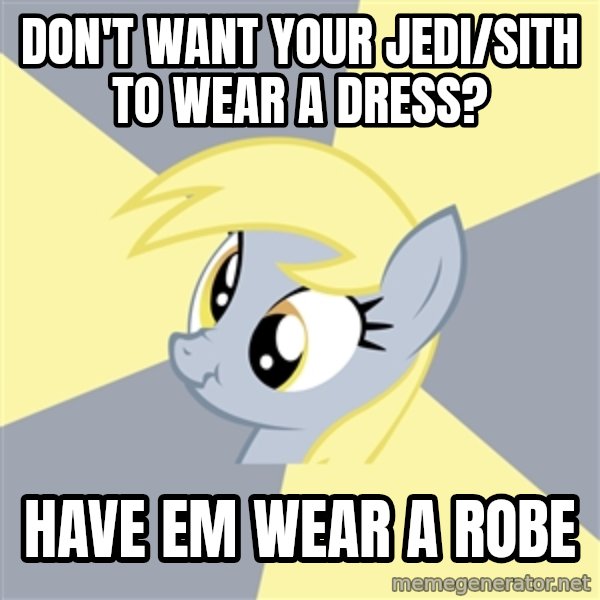 Badvice Derpy meme: Don't want your jedi/sith to wear a dress? / have em Wear a robe