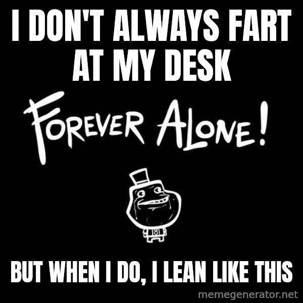The Most Interesting Man In The World meme: I don't always fart at my desk / but when i do, I lean like this