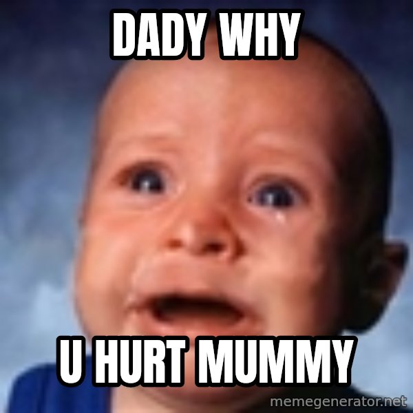 Very Sad Kid meme: dady why / u hurt mummy