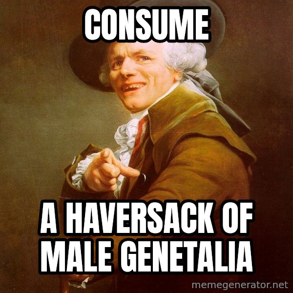 Joseph Ducreux meme: consume / a HAVERSACK OF MALE GENETALIA