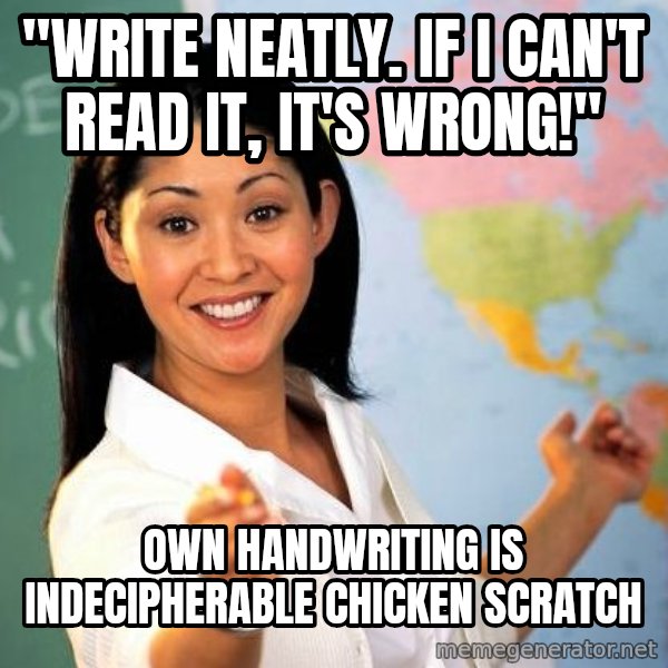 Unhelpful High School Teacher meme: "write neatly. If I can't read it, it's wrong!" / own Handwriting is indecipherable chicken scratch
