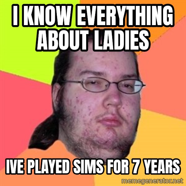 Butthurt Dweller meme: i know everything about ladies / ive played sims for 7 years