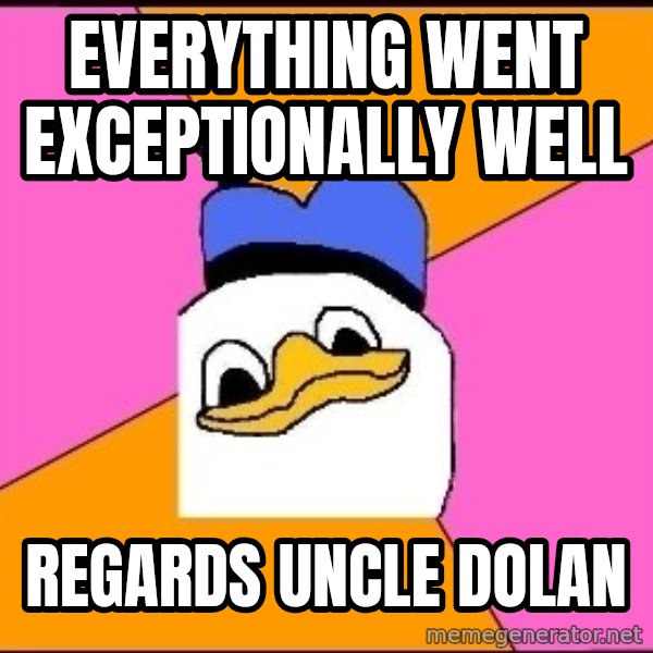 Uncle Dolan meme: everything went exceptionally well / regards uncle dolan