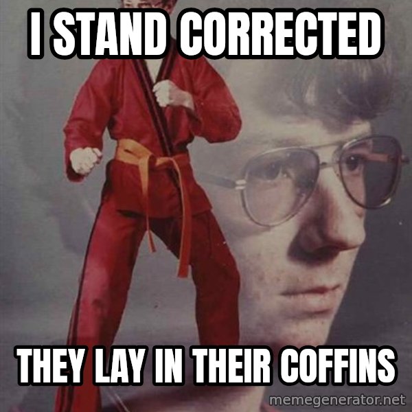 PTSD Karate Kyle meme: i stand corrected / they lay in their coffins