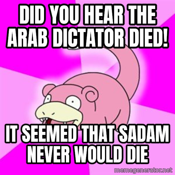Slowpoke meme: did you hear The arab dictator died! / it seemed that sadam never would die