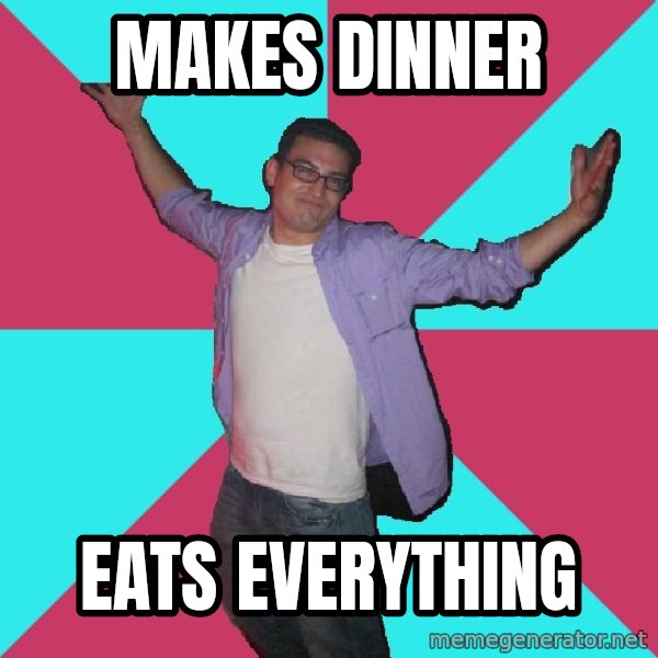 Douchebag Roommate meme: MAkes dinner / Eats everything
