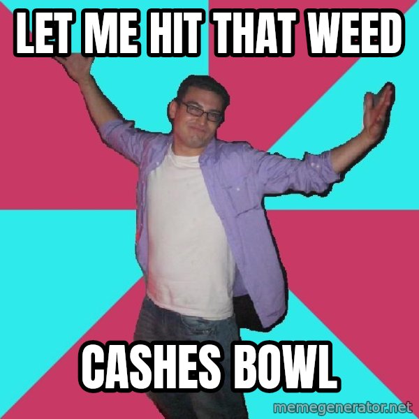 Douchebag Roommate meme: Let me hit that weed / cashes bowl