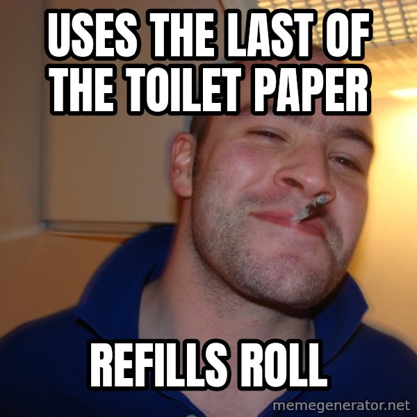 Good Guy Greg meme: Uses the last of the toilet paper / refills roll