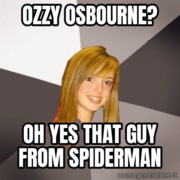 Musically Oblivious 8th Grader meme: OZZY OSBOURNE? / OH YES THAT GUY FROM SPIDERMAN