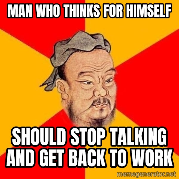 Wise Confucius meme: man who thinks for himself / should stop talking and get back to work