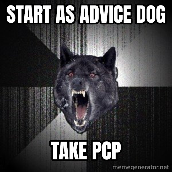 Insanity Wolf meme: START AS ADVICE DOG / TAKE PCP