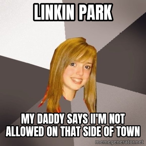 Musically Oblivious 8th Grader meme: Linkin Park / My daddy says ii'm not allowed on that side of town