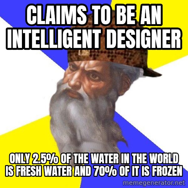 Scumbag God meme: Claims to be an Intelligent designer / Only 2.5% of the water in the world is fresh water and 70% of it is frozen
