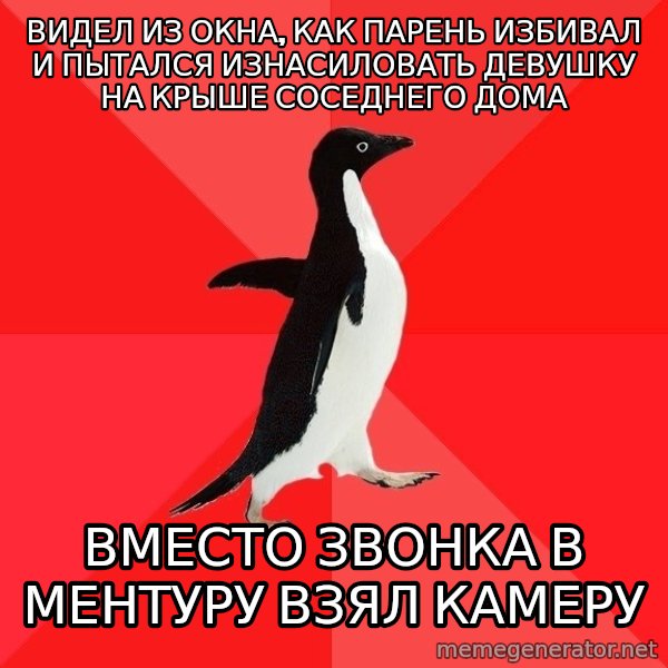 Socially Awesome Penguin meme: Видел из окна, как парень избивал и пытался изнасиловать девушку на крыше соседнего дома / Вместо звонка в ментуру взял камеру
