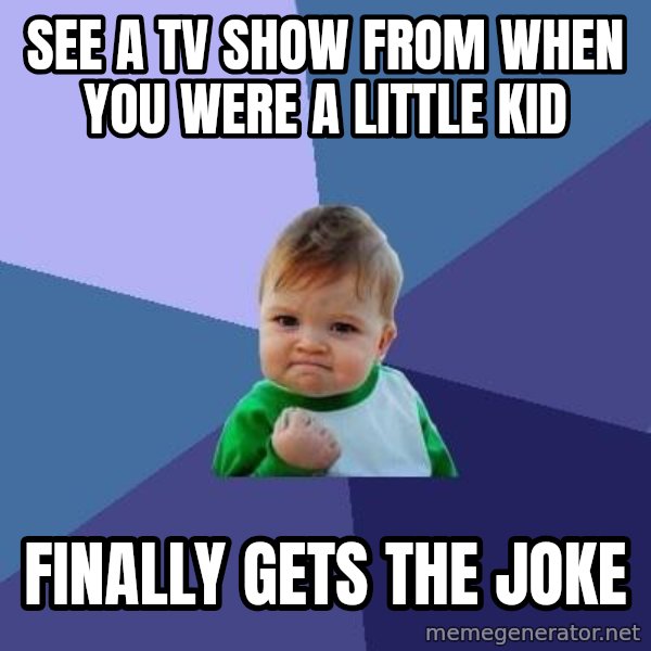 Success Kid meme: See a tv show from when you were a little kid / finally gets the joke