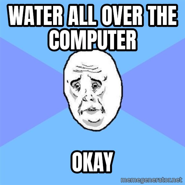 Okay Guy meme: water all over the computer / okay