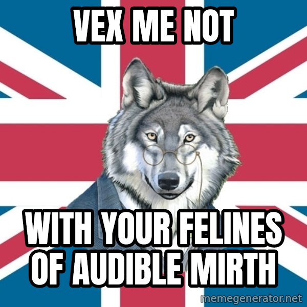 Sir Courage Wolf Esquire meme: vex me not / with your felines of audible mirth