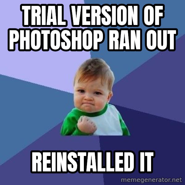 Success Kid meme: trial version of photoshop ran out / reinstalled it