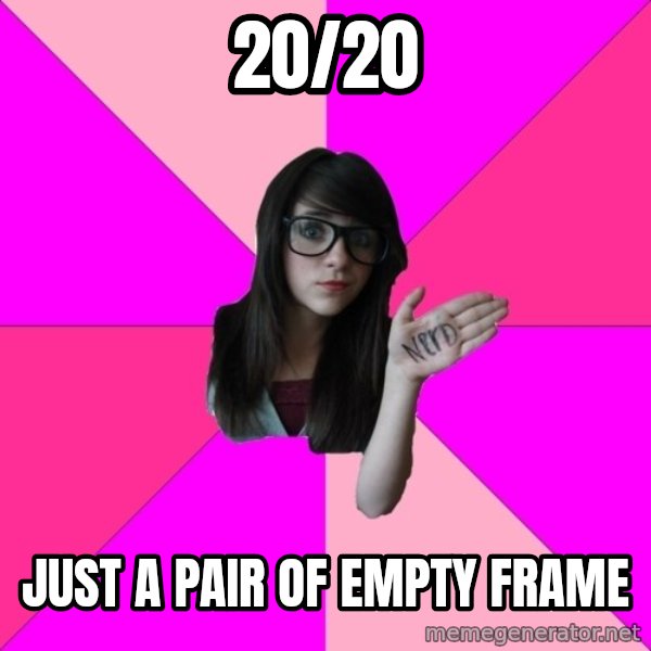 Idiot Nerd Girl meme: 20/20 / JUST A PAIR OF EMPTY FRAME