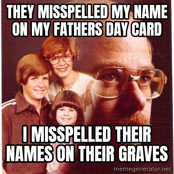 Vengeance Dad meme: they misspelled my name on my fathers day card / I misspelled their names on their graves