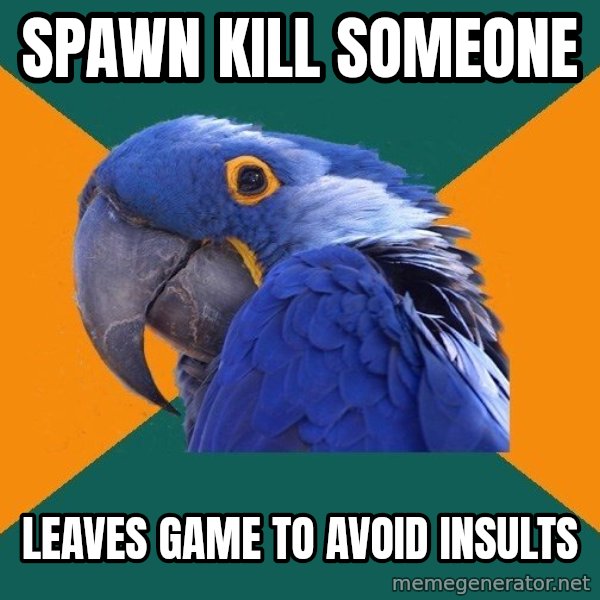 Paranoid Parrot meme: spawn kill someone / leaves game to avoid insults