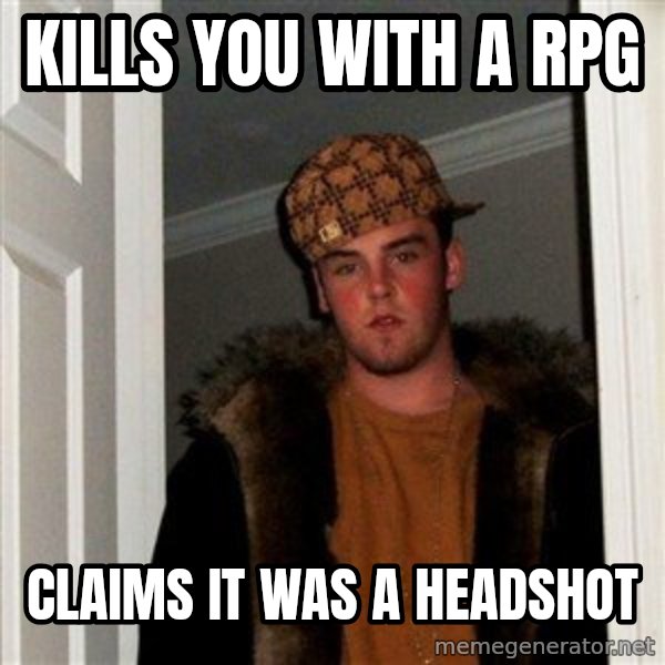 Scumbag Steve meme: Kills you with a rpg / claims it was a headshot