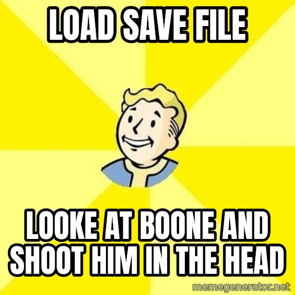 Fallout 3 meme: Load save file / looke at boone and shoot him in the head