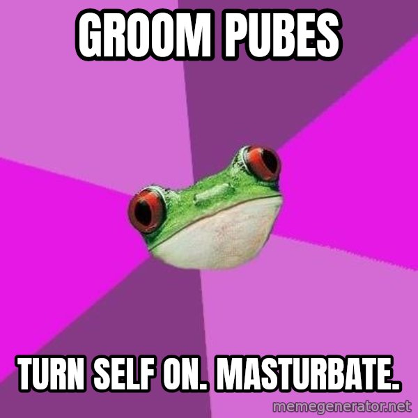 Foul Bachelorette Frog meme: GROOM PUBES / TURN SELF ON. MASTURBATE.