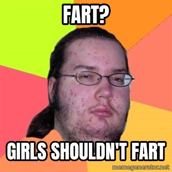 Butthurt Dweller meme: fart? / girls shouldn't fart
