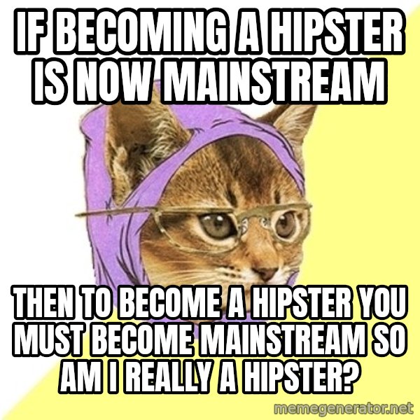 Hipster Kitty meme: If becoming a Hipster is now mainstream / Then to become a hipster you must become mainstream so am i really a hipster?