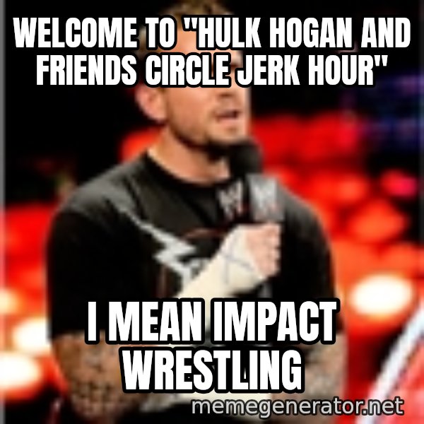 CM Punk Unimpressed meme: welcome to "hulk hogan and friends circle jerk hour" / i mean impact wrestling