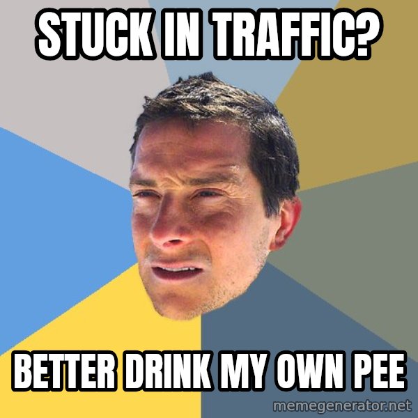 Bear Grylls meme: stuck in traffic? / Better drink my own pee
