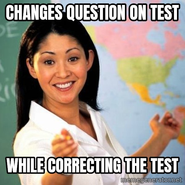 Unhelpful High School Teacher meme: Changes question on test / While correcting the test