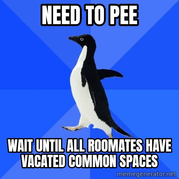 Socially Awkward Penguin meme: Need to pee / wait until all roomates have vacated common spaces