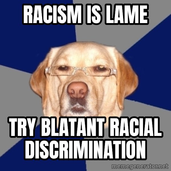 Racist Dawg meme: Racism is lame / try blatant racial discrimination