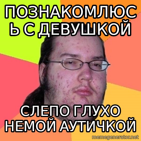 gordo granudo meme: познакомлюсь с девушкой / слепо глухо немой аутичкой