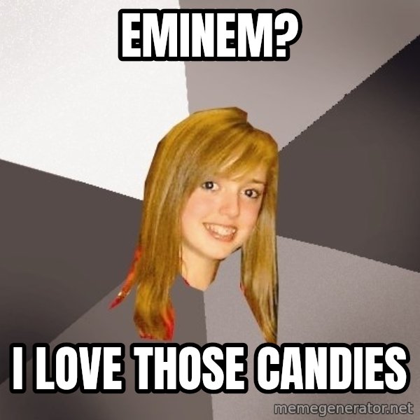 Musically Oblivious 8th Grader meme: EMINEM? / I LOVE THOSE CANDIES
