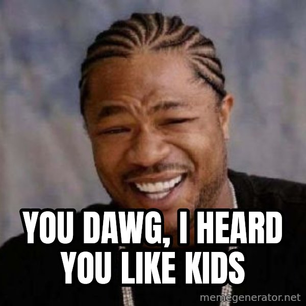 xzibit-yo-dawg meme: YOU DAWG, I HEARD YOU LIKE KIDS