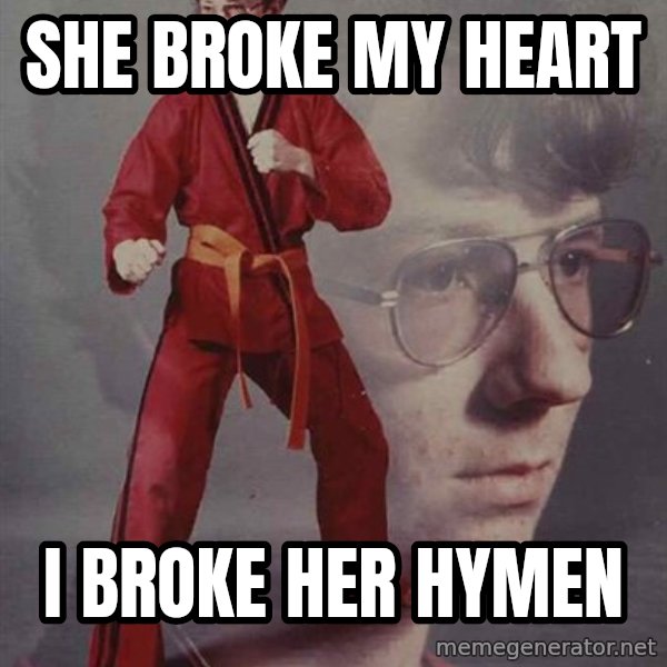 PTSD Karate Kyle meme: She broke my heart / i broke her hymen