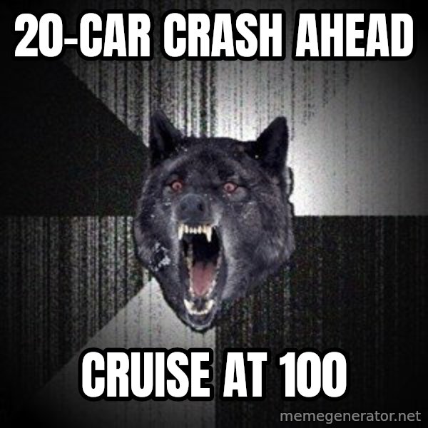 Insanity Wolf meme: 20-car crash ahead / cruise at 100