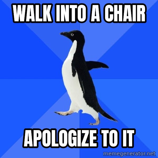 Socially Awkward Penguin meme: Walk into a chair / Apologize to it