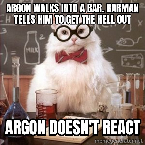 Chemistry Cat meme: Argon walks into a bar. barman tells him to get the hell out / argon doesn't react
