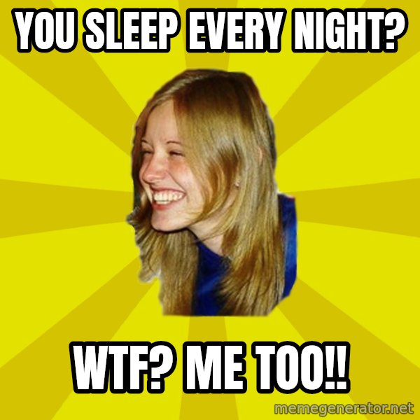 Trologirl meme: you sleep every night? / wtf? me too!!