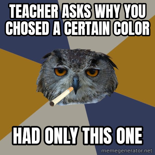 Art Student Owl meme: Teacher asks why you chosed a certain color / had only this one