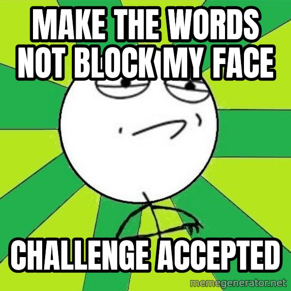 Challenge Accepted 2 meme: make the words not block my face / Challenge accepted
