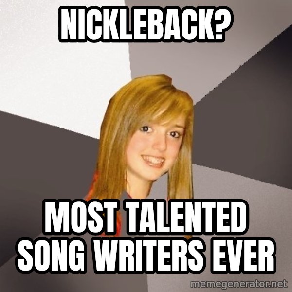 Musically Oblivious 8th Grader meme: Nickleback? / Most talented song writers ever