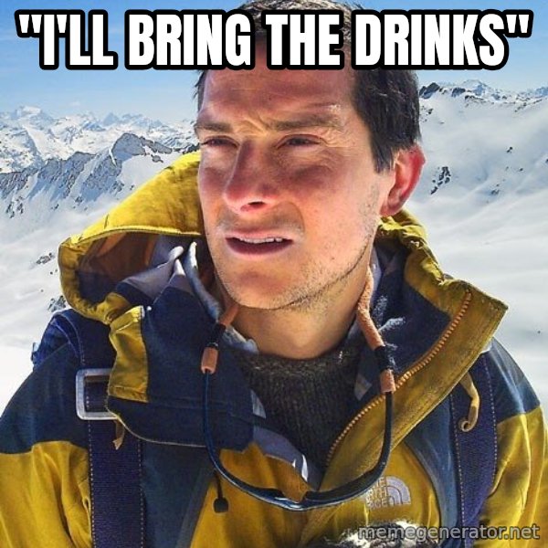 Bear Grylls Loneliness meme: "i'll bring the drinks"