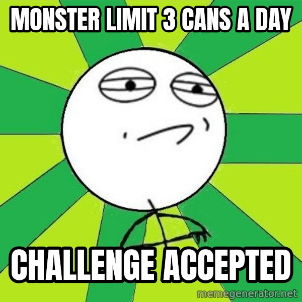 Challenge Accepted 2 meme: MONSTER LIMIT 3 CANS A DAY / challenge accepted